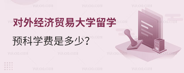 对外经济贸易大学留学预科学费