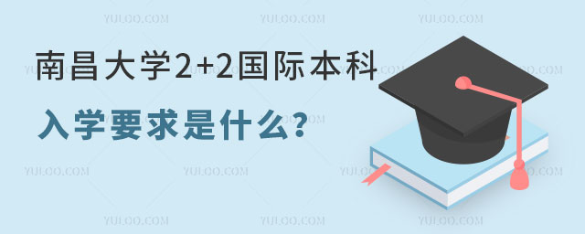 南昌大学2+2国际本科入学要求