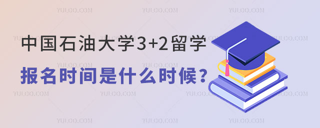 中国石油大学3+2留学报名时间