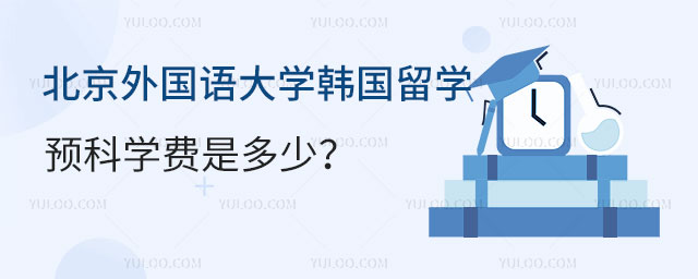 北京外国语大学韩国留学预科学费