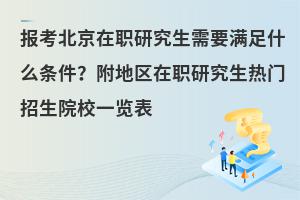 报考北京在职研究生需要满足什么条件？附地区在职研究生热门招生院校一览表