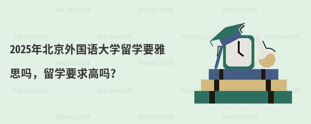 2025年北京外国语大学留学要雅思吗,留学要求高吗?