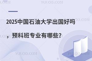 2025中国石油大学出国留学项目好吗，预科班专业有哪些？