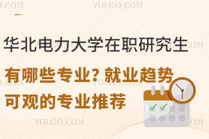 华北电力大学在职研究生有哪些专业？就业趋势可观的专业推荐
