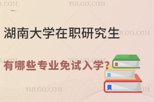 25年湖南大学在职研究生有哪些专业免试入学？
