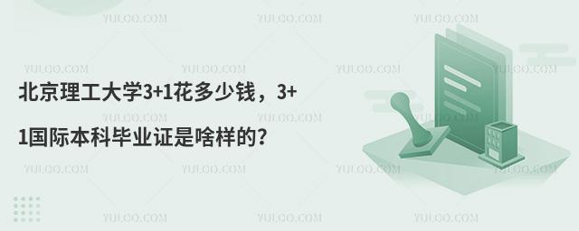 北京理工大学3+1花多少钱，3+1国际本科毕业证是啥样的？