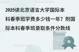2025读北京语言大学国际本科春季班学费多少钱一年？附国际本科春季班录取分数线