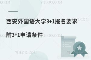 西安外国语大学3+1报名要求附3+1申请条件