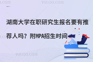 湖南大学在职研究生报名要有推荐人吗？附MPA招生时间