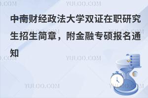 中南财经政法大学双证在职研究生招生简章，附金融专硕报名通知