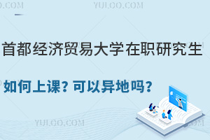 首都经济贸易大学在职研究生如何上课？可以异地吗？