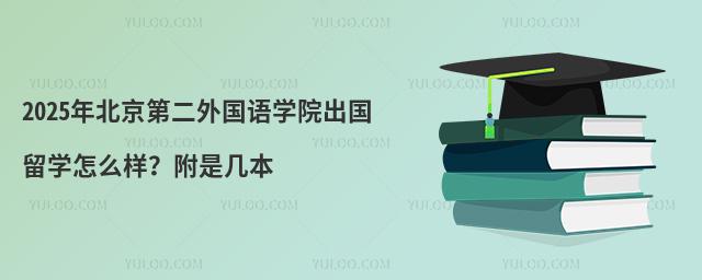 2025年北京第二外国语学院出国留学怎么样？附是几本