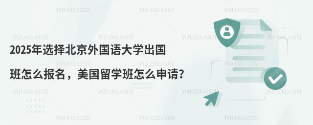 2025年选择北京外国语大学出国班怎么报名，美国留学班怎么申请？