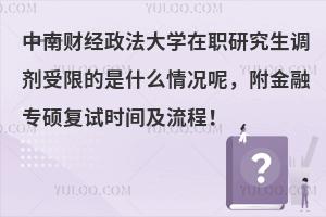 中南财经政法大学在职研究生调剂受限的是什么情况呢，附金融专硕复试时间及流程！