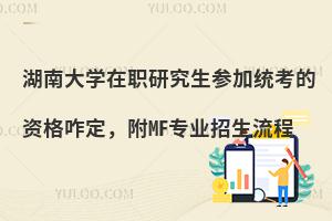 湖南大学在职研究生参加统考的资格咋定，附MF专业招生流程