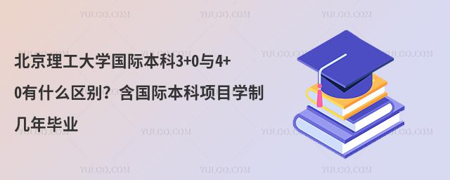 北京理工大学国际本科3+0与4+0有什么区别？含国际本科项目学制几年毕业