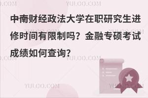 中南财经政法大学在职研究生进修时间有限制吗？金融专硕考试成绩如何查询？