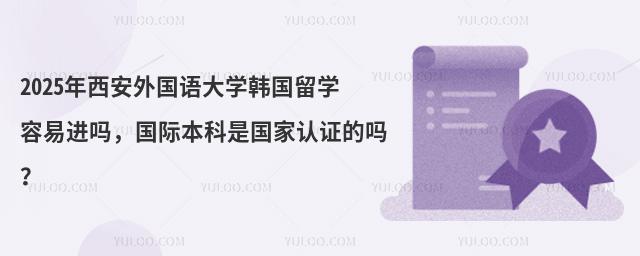 2025年西安外国语大学韩国留学容易进吗