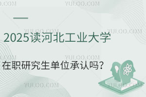 2025读河北工业大学在职研究生单位承认吗？