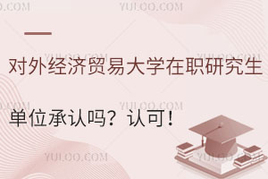 对外经济贸易大学在职研究生单位承认吗？认可！