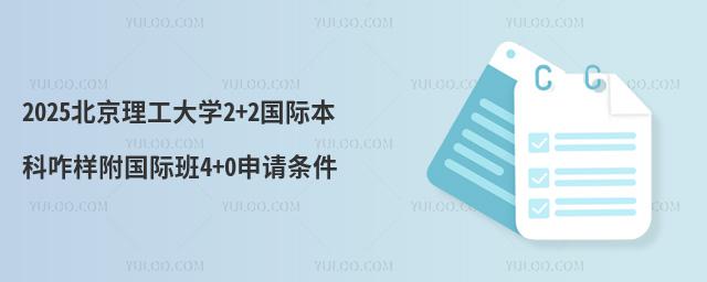 2025北京理工大学2+2国际本科咋样附国际班4+0申请条件