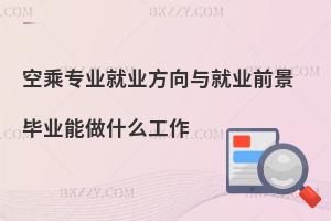 空乘專業就業方向與就業前景?畢業能做什么工作?