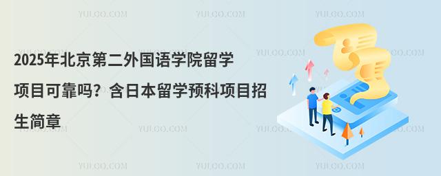2025年北京第二外国语学院留学项目可靠吗?含日本留学预科项目招生简章
