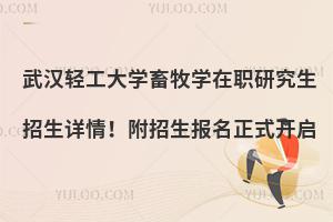 武汉轻工大学畜牧学在职研究生招生详情！附招生报名正式开启