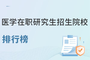 医学在职研究生招生院校排行榜，看看有没有你的意向院校？