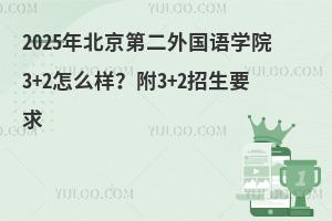 2025年北京第二外国语学院3+2怎么样？附3+2招生要求