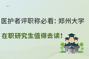 医护者评职称必看：郑州大学在职研究生值得去读！