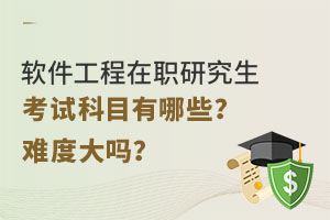 软件工程在职研究生考试科目有哪些？难度大吗？