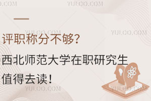 评职称分不够？西北师范大学在职研究生值得去读！