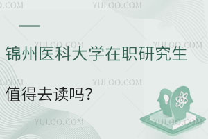 锦州医科大学在职研究生值得去读吗？有哪些作用？