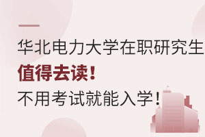 华北电力大学在职研究生值得去读！不用考试就能入学！