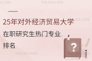 25年对外经济贸易大学在职研究生热门专业排名