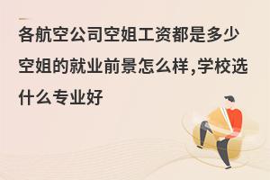 各航空公司空姐工資是多少?就業前景怎么樣?