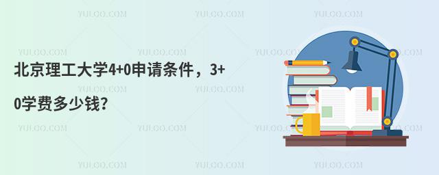 北京理工大学4+0申请条件，3+0学费多少钱？
