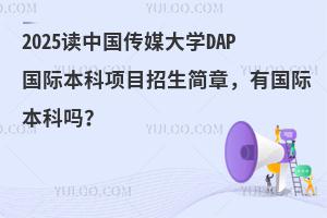 2025中国传媒大学有国际本科项目吗？附中传DAP国际本科项目招生简章