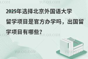 2025年选择北京外国语大学留学项目是官方办学吗，出国留学项目有哪些？
