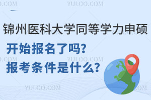 锦州医科大学同等学力申硕开始报名了吗？报考条件是什么？