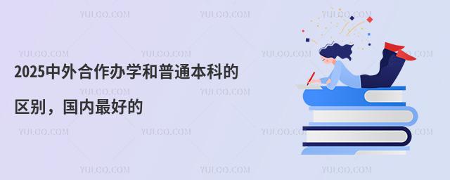 2025中外合作办学和普通本科的区别,国内最好的