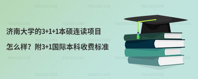 济南大学的3+1+1本硕连读项目怎么样？附3+1国际本科收费标准