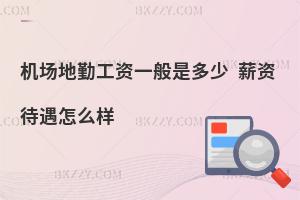 機場地勤工資一般是多少?薪資待遇怎么樣?