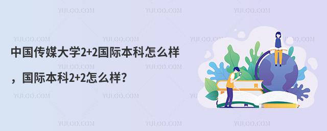中国传媒大学2+2国际本科怎么样，国际本科2+2怎么样？