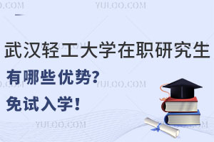 武汉轻工大学在职研究生有哪些优势？免试入学！