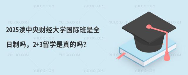 2025读中央财经大学国际班是全日制吗