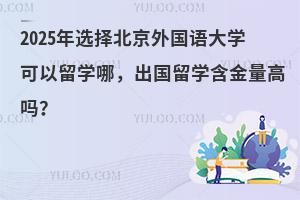 2025年北京外国语大学出国留学项目可以申请哪个国家，含金量高吗？