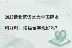 2025北京语言大学国际本科好吗，法语留学班好吗？