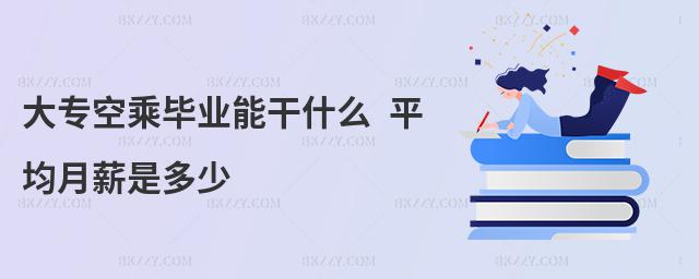 大專空乘畢業(yè)能干什么 平均月薪是多少